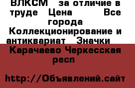 1.1) ВЛКСМ - за отличие в труде › Цена ­ 590 - Все города Коллекционирование и антиквариат » Значки   . Карачаево-Черкесская респ.